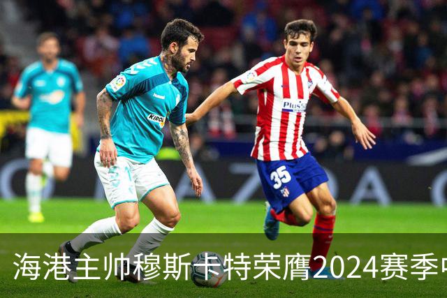 海港主帅穆斯卡特荣膺2024赛季中超最佳教练